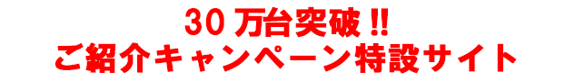 30万台突破　ご紹介キャンペーン特設サイト